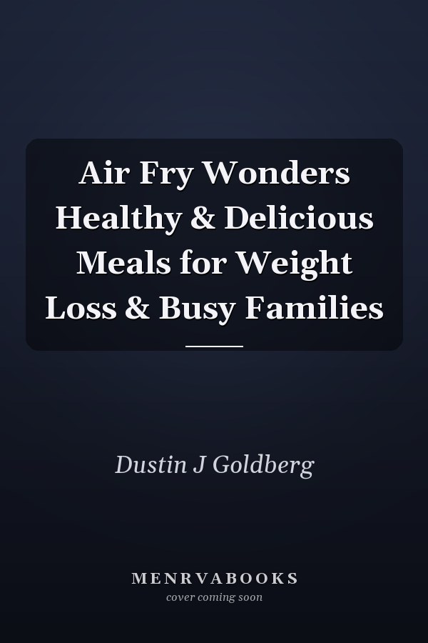 Air Fry Wonders Healthy & Delicious Meals for Weight Loss & Busy Families