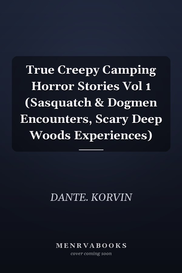 True Creepy Camping Horror Stories Vol 1 (Sasquatch & Dogmen Encounters, Scary Deep Woods Experiences)