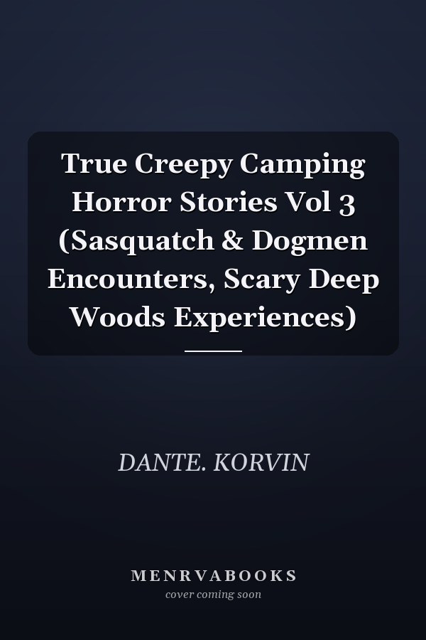 True Creepy Camping Horror Stories Vol 3 (Sasquatch & Dogmen Encounters, Scary Deep Woods Experiences)