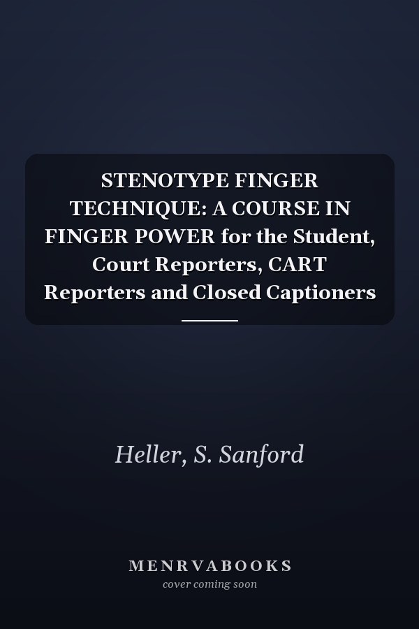 STENOTYPE FINGER TECHNIQUE: A COURSE IN FINGER POWER for the Student, Court Reporters, CART Reporters and Closed Captioners