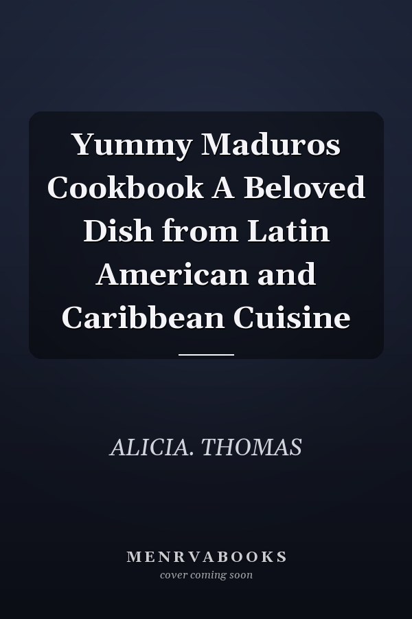 Yummy Maduros Cookbook A Beloved Dish from Latin American and Caribbean Cuisine