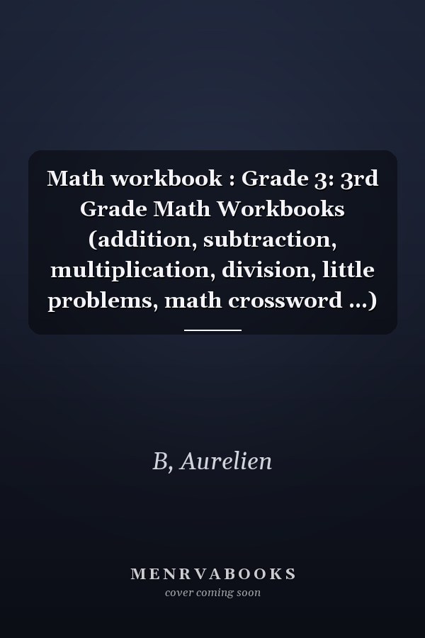 Math workbook : Grade 3: 3rd Grade Math Workbooks (addition, subtraction, multiplication, division, little problems, math crossword ...)