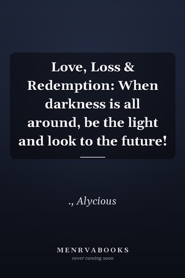 Love, Loss & Redemption: When darkness is all around, be the light and look to the future!