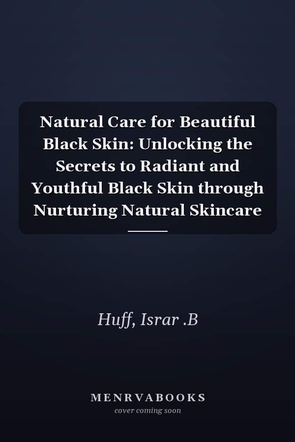 Natural Care for Beautiful Black Skin: Unlocking the Secrets to Radiant and Youthful Black Skin through Nurturing Natural Skincare