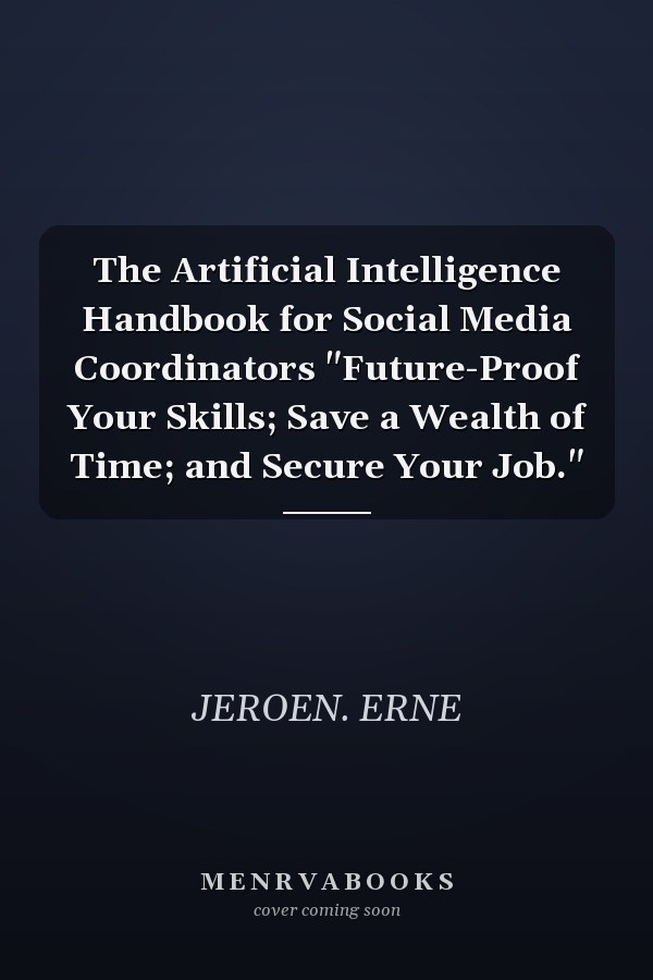 The Artificial Intelligence Handbook for Social Media Coordinators "Future-Proof Your Skills; Save a Wealth of Time; and Secure Your Job."