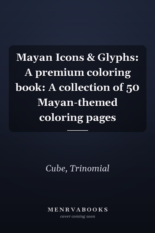 Mayan Icons & Glyphs: A premium coloring book: A collection of 50 Mayan-themed coloring pages