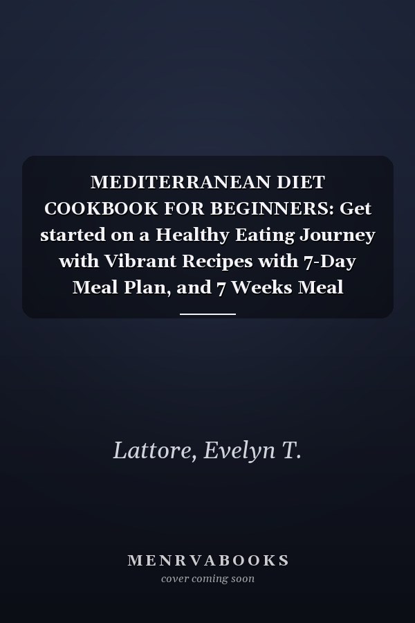 MEDITERRANEAN DIET COOKBOOK FOR BEGINNERS: Get started on a Healthy Eating Journey with Vibrant Recipes with 7-Day Meal Plan, and 7 Weeks Meal Planner (The Mediterranean Diet Cookbook)