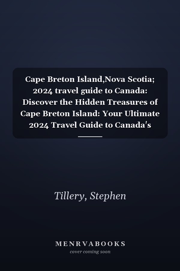 Cape Breton Island,Nova Scotia; 2024 travel guide to Canada: Discover the Hidden Treasures of Cape Breton Island: Your Ultimate 2024 Travel Guide to Canada's Coastal Gem, Nova Scotia (Global travels)