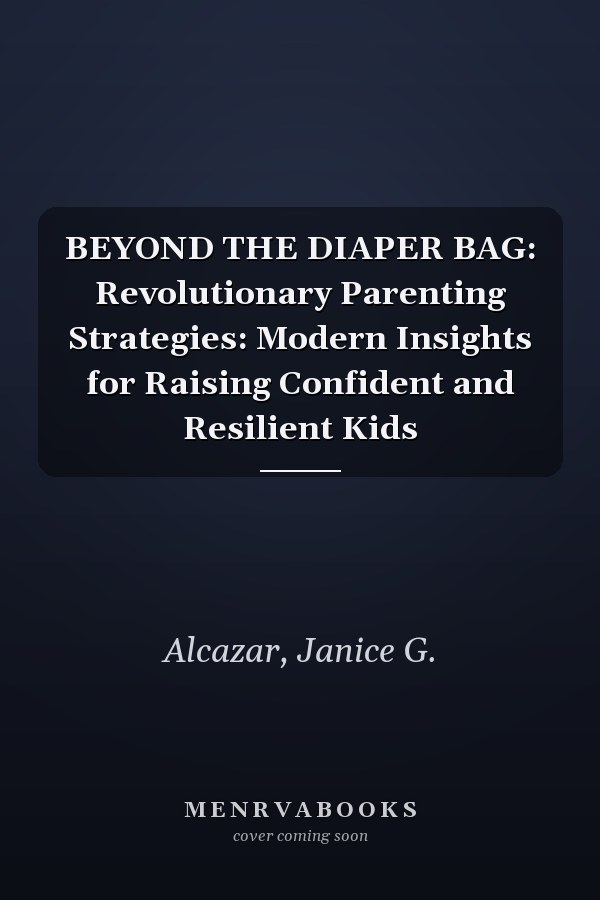 BEYOND THE DIAPER BAG: Revolutionary Parenting Strategies: Modern Insights for Raising Confident and Resilient Kids