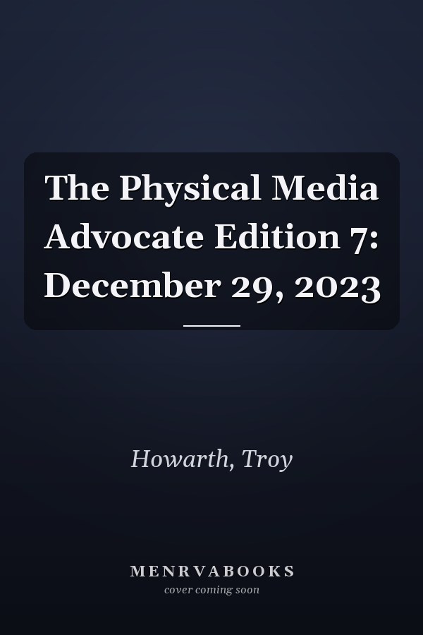 The Physical Media Advocate Edition 7: December 29, 2023