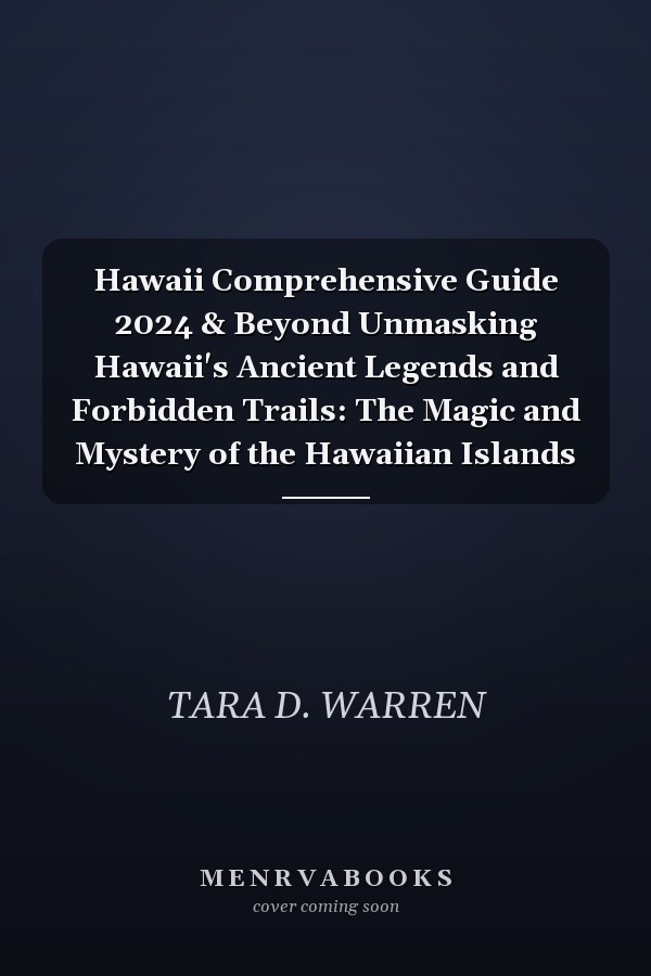 Hawaii Comprehensive Guide 2024 & Beyond Unmasking Hawaii's Ancient Legends and Forbidden Trails: The Magic and Mystery of the Hawaiian Islands