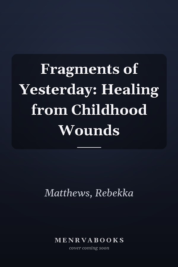 Fragments of Yesterday: Healing from Childhood Wounds