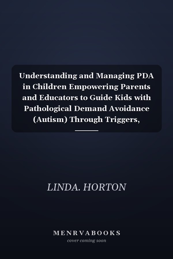 Understanding and Managing PDA in Children Empowering Parents and Educators to Guide Kids with Pathological Demand Avoidance (Autism) Through Triggers, Meltdowns to Success