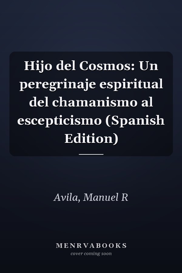 Hijo del Cosmos: Un peregrinaje espiritual del chamanismo al escepticismo (Spanish Edition)