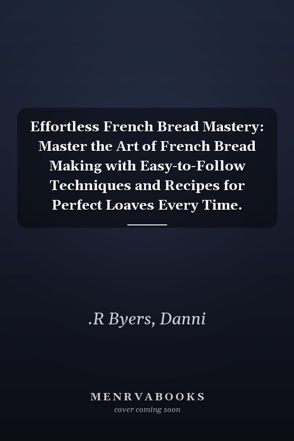 Effortless French Bread Mastery: Master the Art of French Bread Making with Easy-to-Follow Techniques and Recipes for Perfect Loaves Every Time.