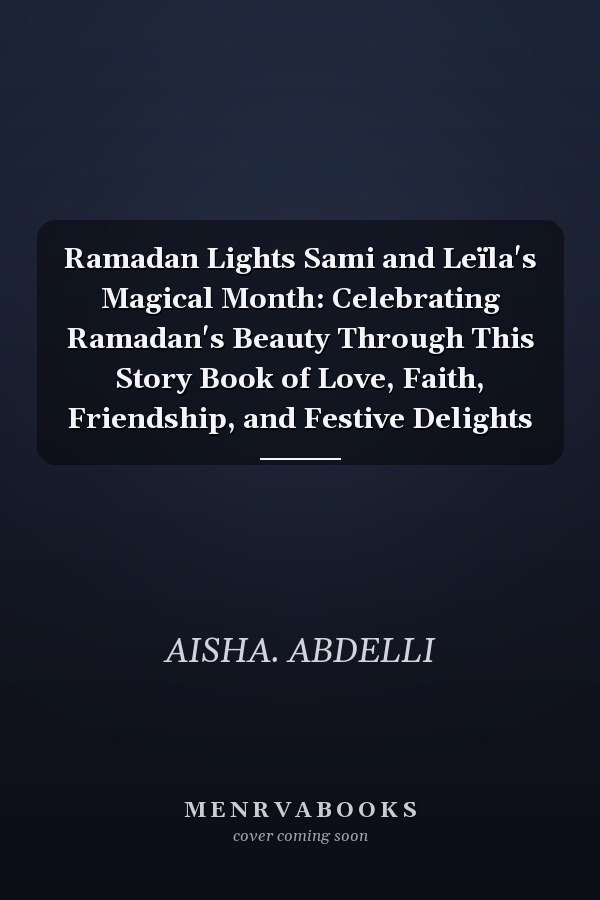 Ramadan Lights Sami and Leïla's Magical Month: Celebrating Ramadan's Beauty Through This Story Book of Love, Faith, Friendship, and Festive Delights