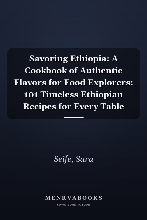 Savoring Ethiopia: A Cookbook of Authentic Flavors for Food Explorers: 101 Timeless Ethiopian Recipes for Every Table