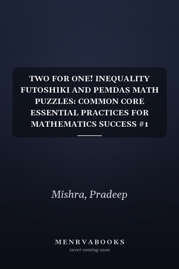 TWO FOR ONE! INEQUALITY FUTOSHIKI AND PEMDAS MATH PUZZLES: COMMON CORE ESSENTIAL PRACTICES FOR MATHEMATICS SUCCESS #1