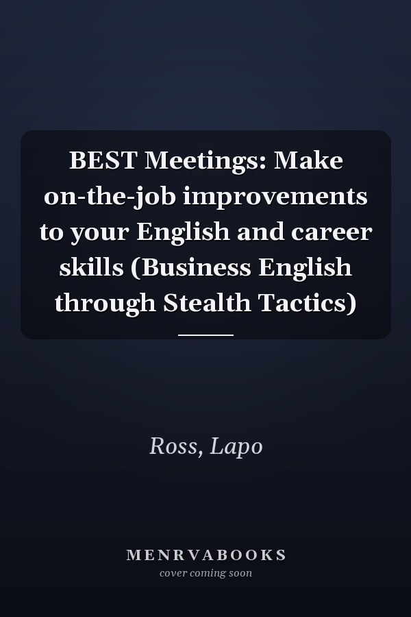 BEST Meetings: Make on-the-job improvements to your English and career skills (Business English through Stealth Tactics)