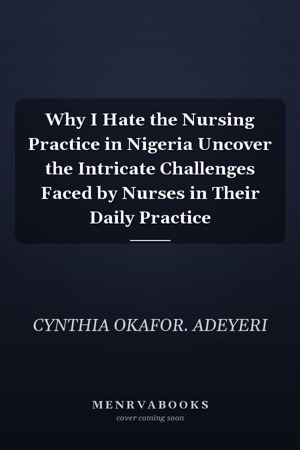 Why I Hate the Nursing Practice in Nigeria Uncover the Intricate Challenges Faced by Nurses in Their Daily Practice