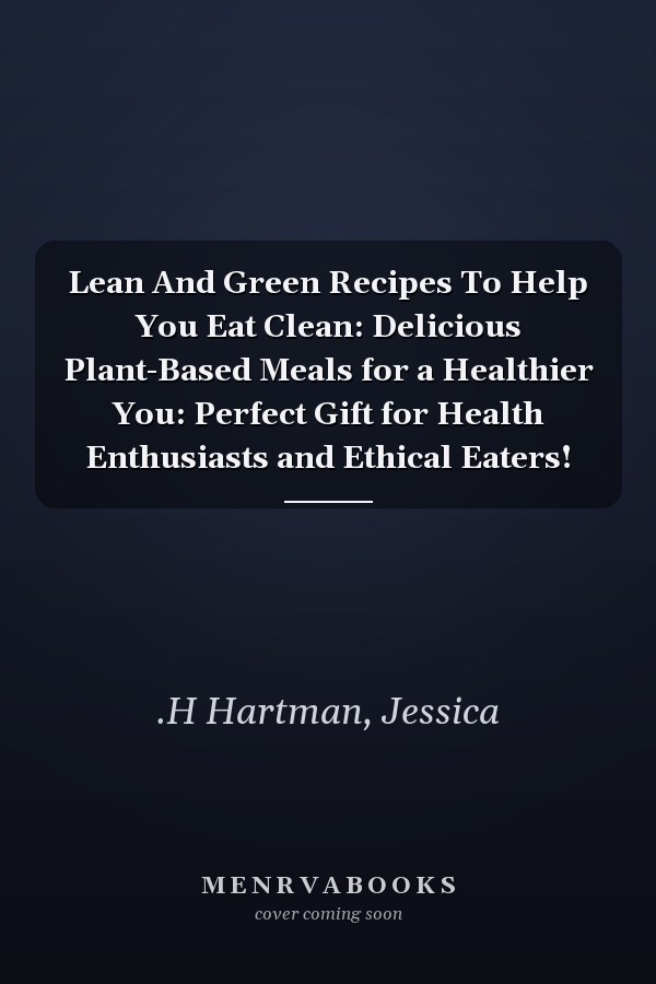 Lean And Green Recipes To Help You Eat Clean: Delicious Plant-Based Meals for a Healthier You: Perfect Gift for Health Enthusiasts and Ethical Eaters!