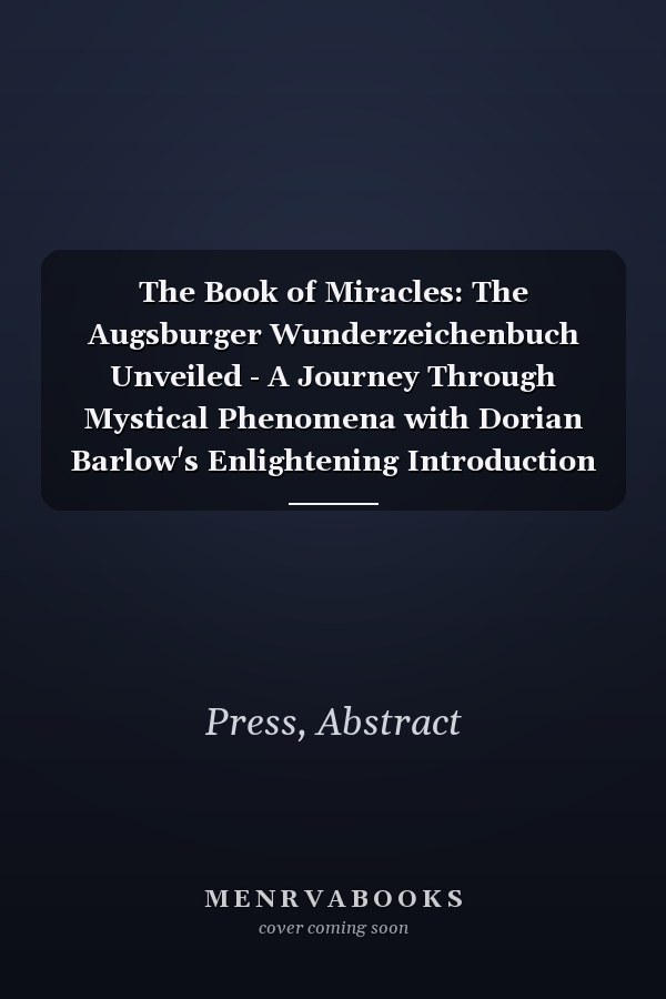 The Book of Miracles: The Augsburger Wunderzeichenbuch Unveiled - A Journey Through Mystical Phenomena with Dorian Barlow's Enlightening Introduction ... Full-Page Facsimiles of the Enigmatic Art