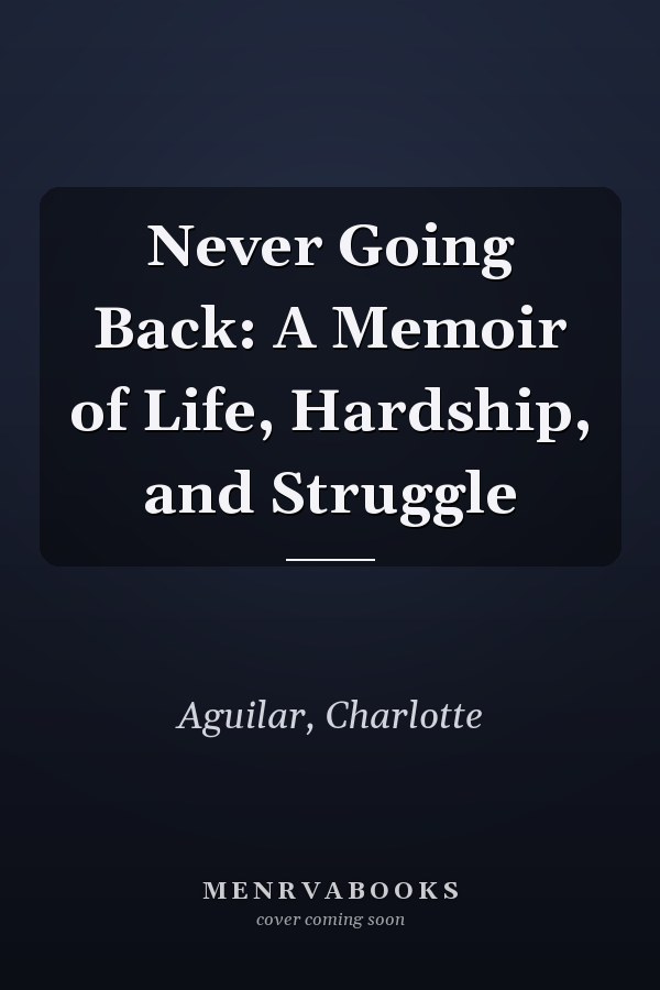 Never Going Back: A Memoir of Life, Hardship, and Struggle