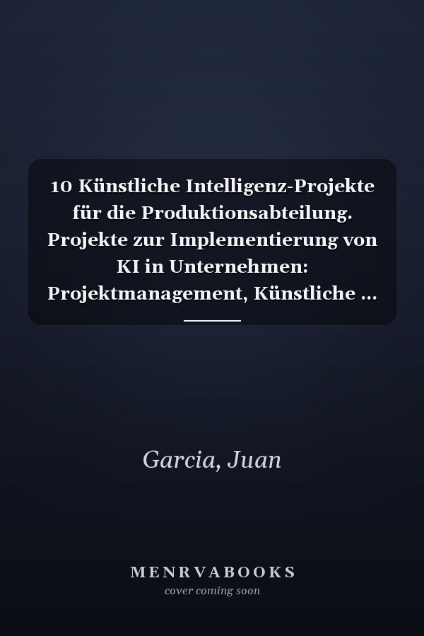 10 Künstliche Intelligenz-Projekte für die Produktionsabteilung. Projekte zur Implementierung von KI in Unternehmen: Projektmanagement, Künstliche ... Projektmanager (German Edition)