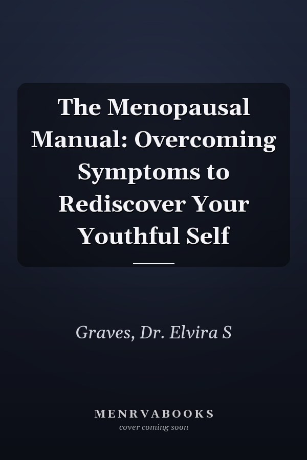 The Menopausal Manual: Overcoming Symptoms to Rediscover Your Youthful Self