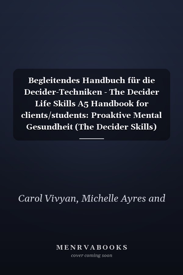 Begleitendes Handbuch für die Decider-Techniken - The Decider Life Skills A5 Handbook for clients/students: Proaktive Mental Gesundheit (The Decider Skills) (German Edition)