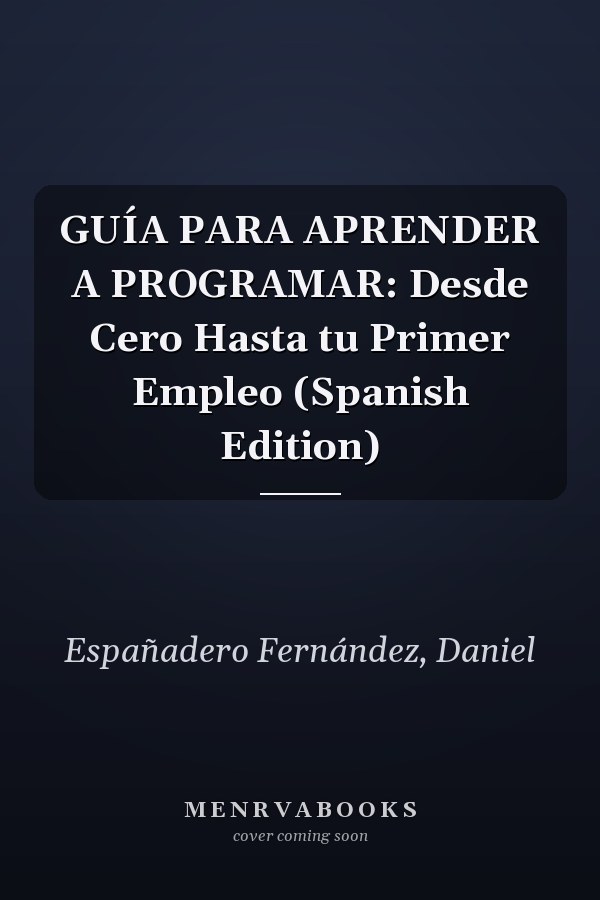 GUÍA PARA APRENDER A PROGRAMAR: Desde Cero Hasta tu Primer Empleo (Spanish Edition)