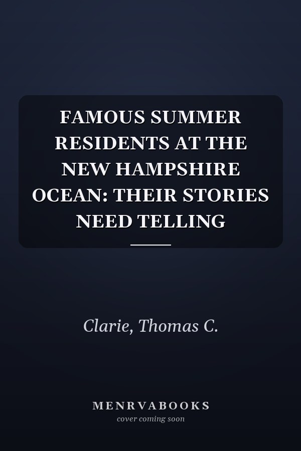 FAMOUS SUMMER RESIDENTS AT THE NEW HAMPSHIRE OCEAN: THEIR STORIES NEED TELLING