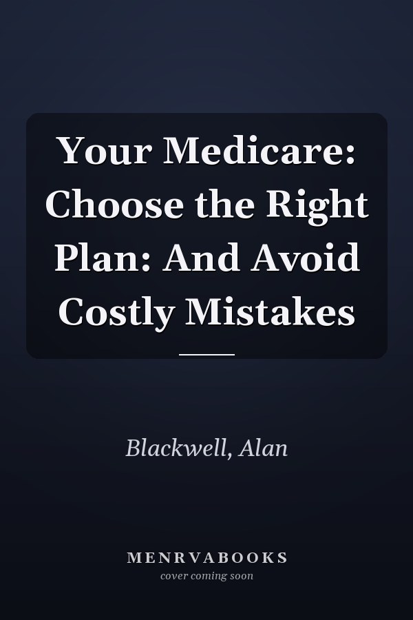 Your Medicare: Choose the Right Plan: And Avoid Costly Mistakes