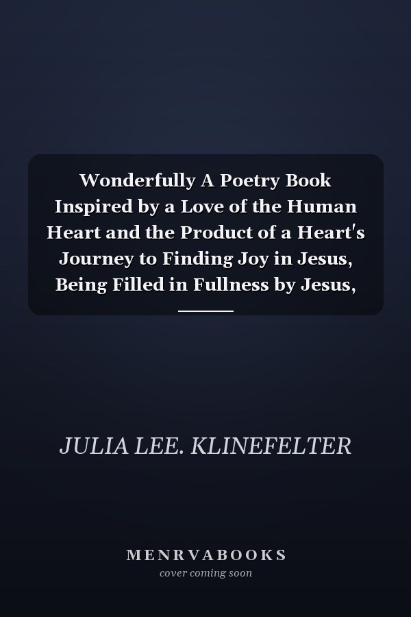 Wonderfully A Poetry Book Inspired by a Love of the Human Heart and the Product of a Heart's Journey to Finding Joy in Jesus, Being Filled in Fullness by Jesus, and Falling in Love with Jesus