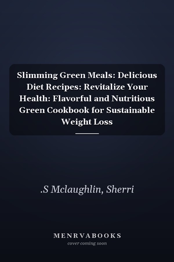 Slimming Green Meals: Delicious Diet Recipes: Revitalize Your Health: Flavorful and Nutritious Green Cookbook for Sustainable Weight Loss