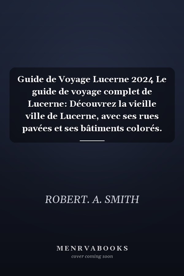 Guide de Voyage Lucerne 2024 Le guide de voyage complet de Lucerne: Découvrez la vieille ville de Lucerne, avec ses rues pavées et ses bâtiments colorés.