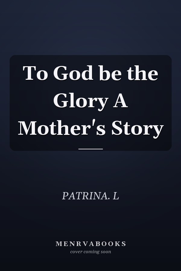To God be the Glory A Mother's Story
