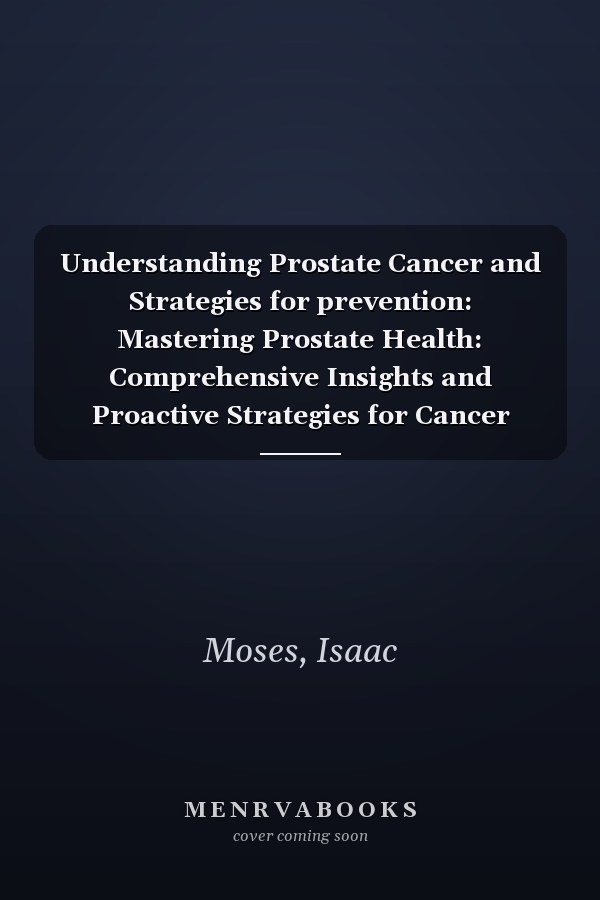 Understanding Prostate Cancer and Strategies for prevention: Mastering Prostate Health: Comprehensive Insights and Proactive Strategies for Cancer Prevention