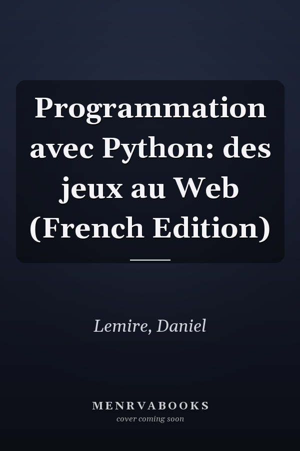 Programmation avec Python: des jeux au Web (French Edition)