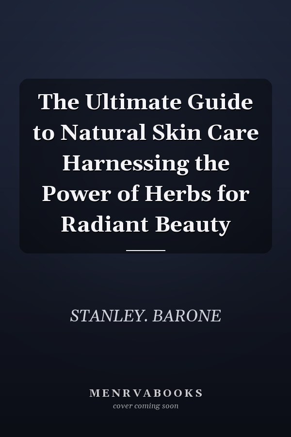 The Ultimate Guide to Natural Skin Care Harnessing the Power of Herbs for Radiant Beauty