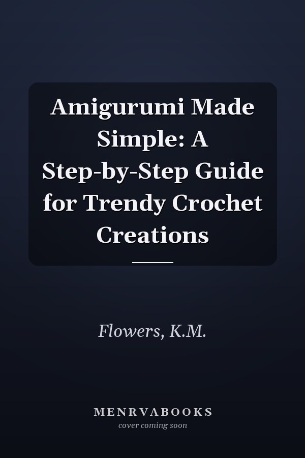 Amigurumi Made Simple: A Step-by-Step Guide for Trendy Crochet Creations