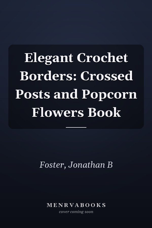 Elegant Crochet Borders: Crossed Posts and Popcorn Flowers Book