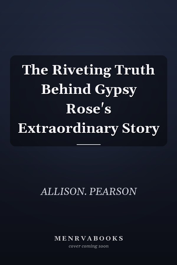 The Riveting Truth Behind Gypsy Rose's Extraordinary Story