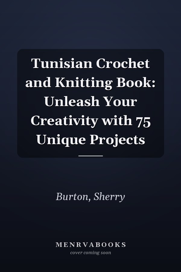 Tunisian Crochet and Knitting Book: Unleash Your Creativity with 75 Unique Projects