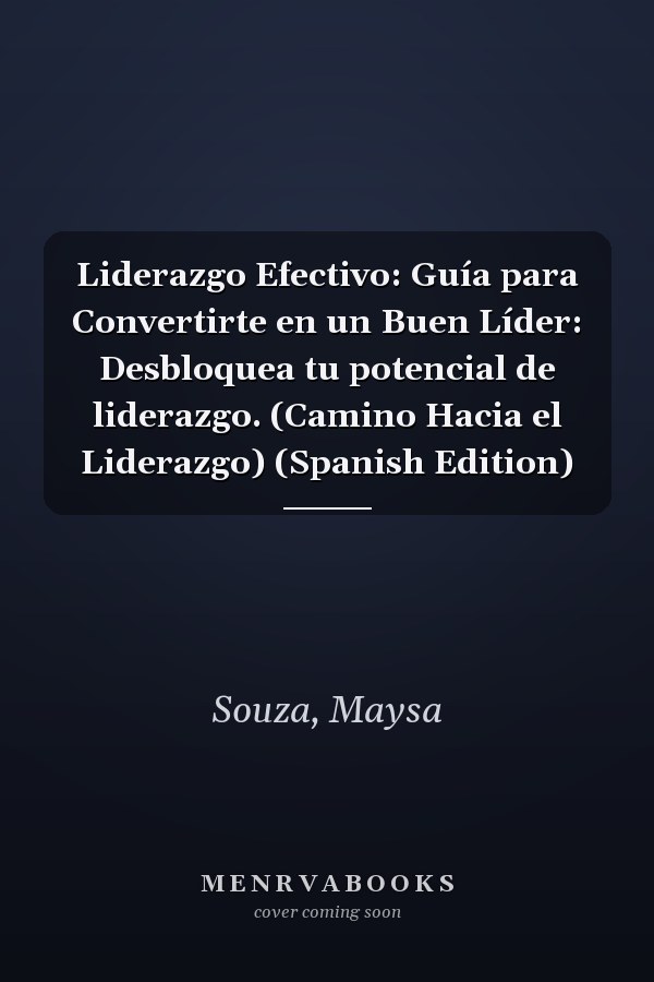 Liderazgo Efectivo: Guía para Convertirte en un Buen Líder: Desbloquea tu potencial de liderazgo. (Camino Hacia el Liderazgo) (Spanish Edition)