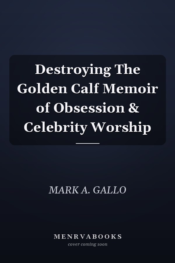 Destroying The Golden Calf Memoir of Obsession & Celebrity Worship