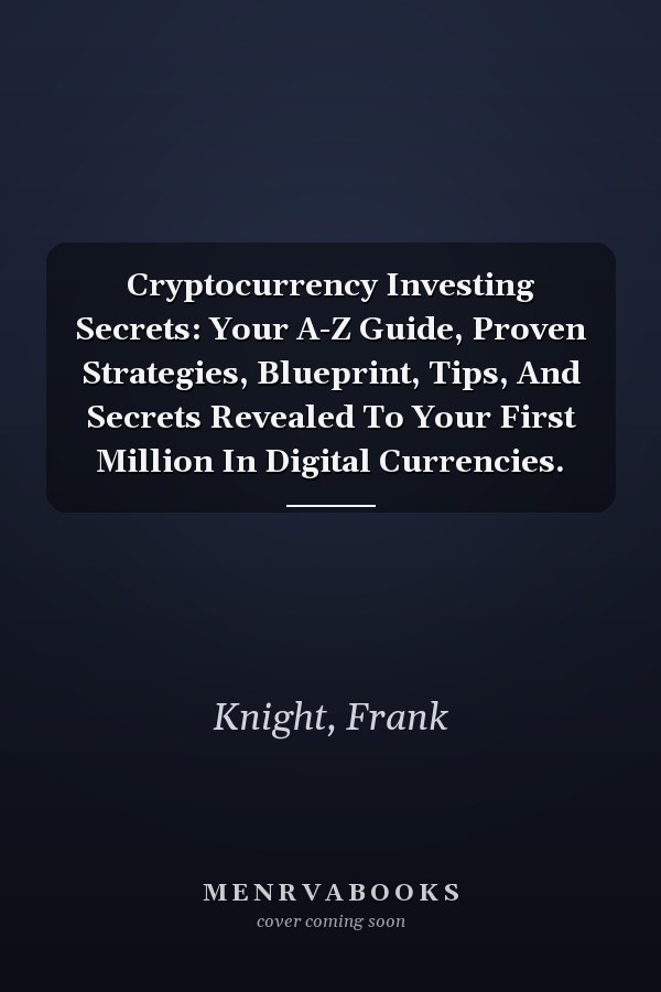 Cryptocurrency Investing Secrets: Your A-Z Guide, Proven Strategies, Blueprint, Tips, And Secrets Revealed To Your First Million In Digital Currencies.