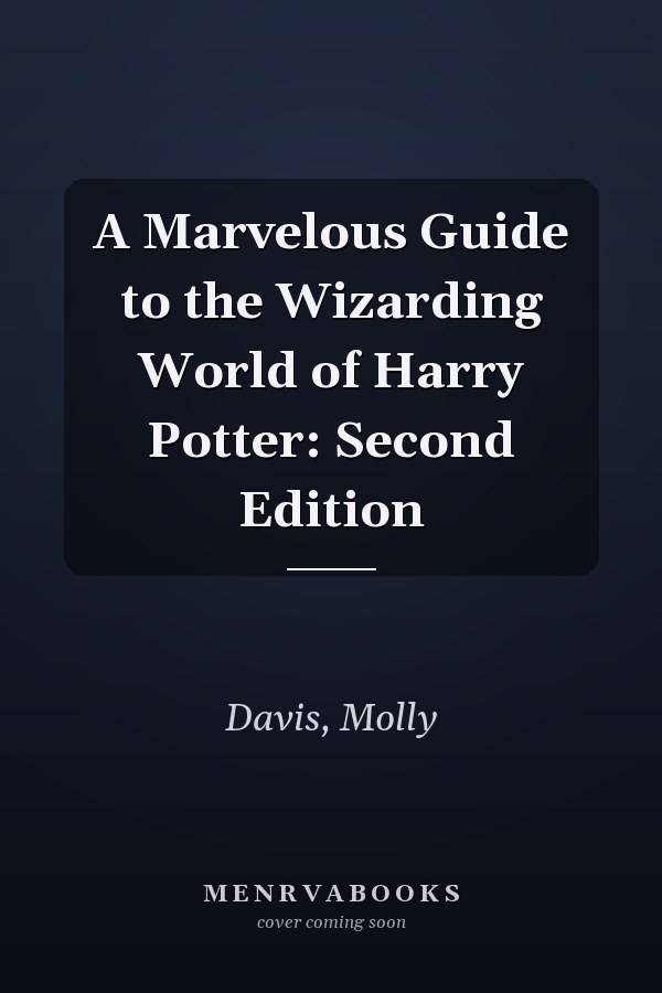 A Marvelous Guide to the Wizarding World of Harry Potter: Second Edition