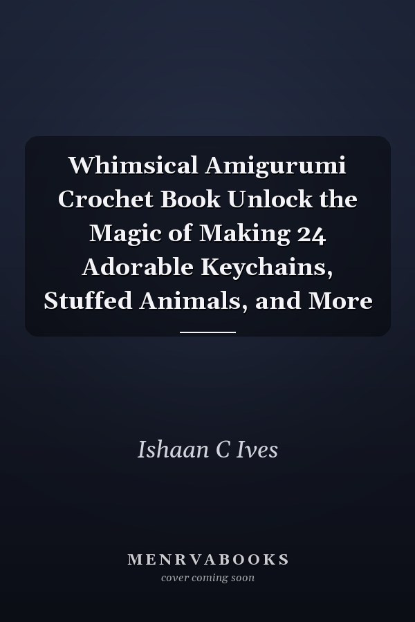 Whimsical Amigurumi Crochet Book Unlock the Magic of Making 24 Adorable Keychains, Stuffed Animals, and More