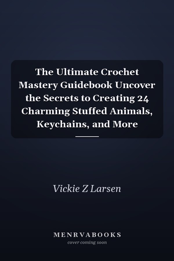 The Ultimate Crochet Mastery Guidebook Uncover the Secrets to Creating 24 Charming Stuffed Animals, Keychains, and More